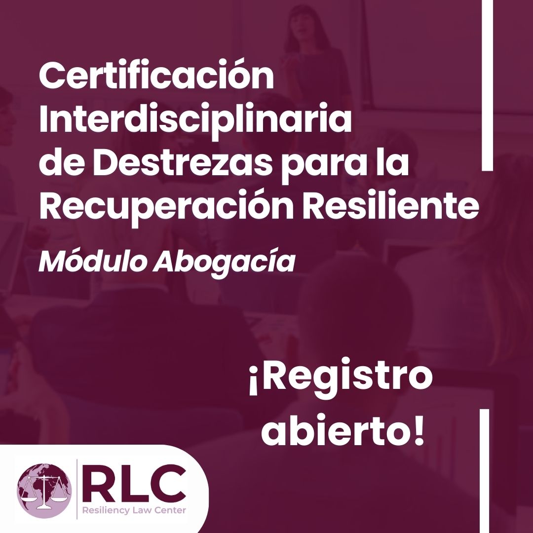 Se abre registro para la Certificación Interdiciplinaria de Destrezas para la Recuperación Resiliente del Módulo Abogacía del Resiliency Law Center (RLC)